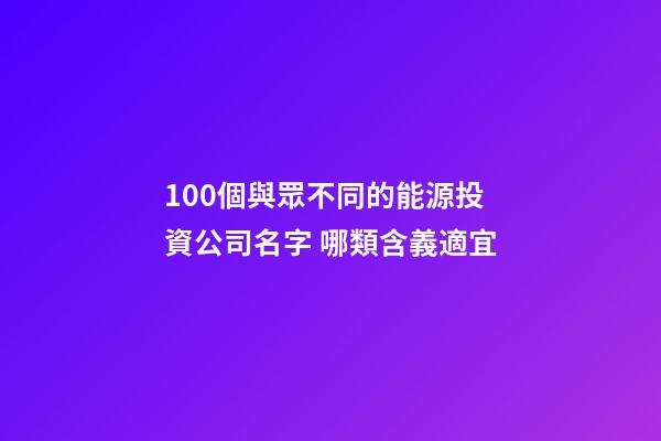 100個與眾不同的能源投資公司名字 哪類含義適宜